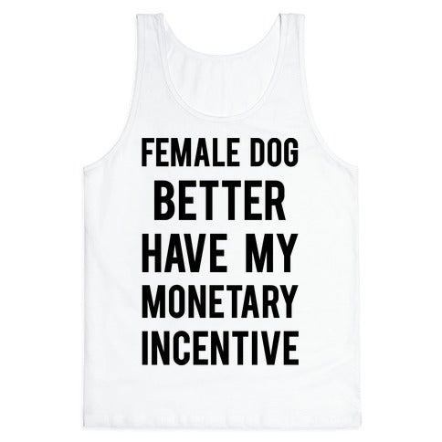 Female Dog Better Have My Monetary Incentive Tank Top